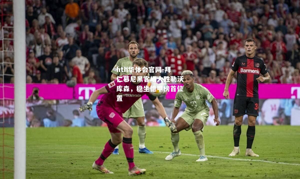 hth华体会官网-拜仁慕尼黑客场大胜勒沃库森，稳坐德甲榜首位置