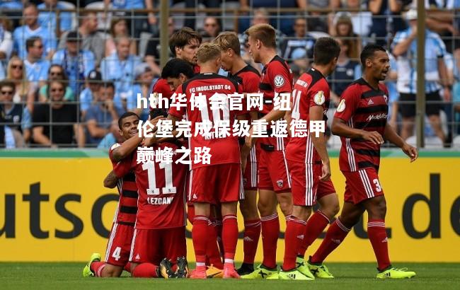 hth华体会官网-纽伦堡完成保级重返德甲巅峰之路