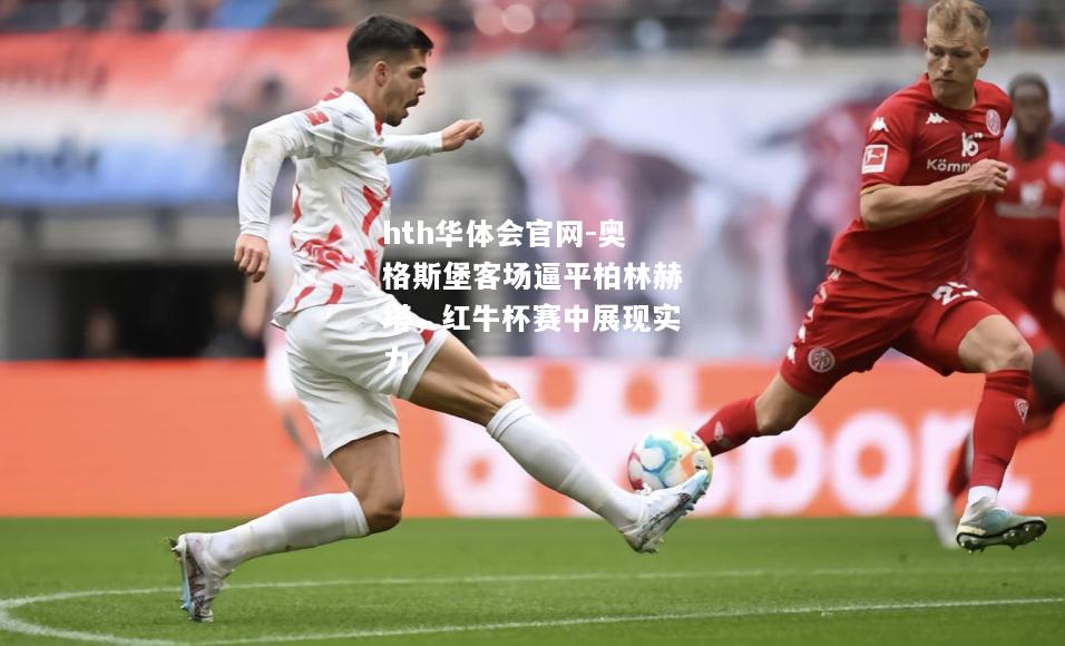 hth华体会官网-奥格斯堡客场逼平柏林赫塔，红牛杯赛中展现实力