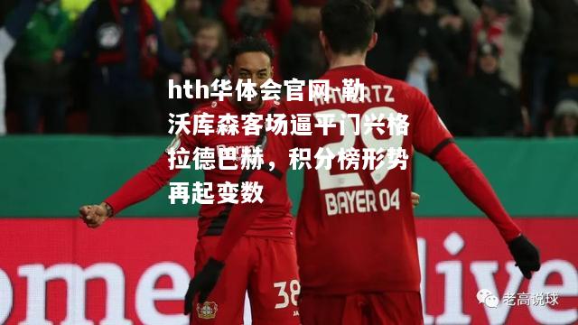 hth华体会官网-勒沃库森客场逼平门兴格拉德巴赫，积分榜形势再起变数