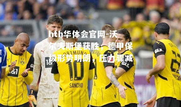 hth华体会官网-沃尔夫斯堡获胜，德甲保级形势明朗，压力骤减
