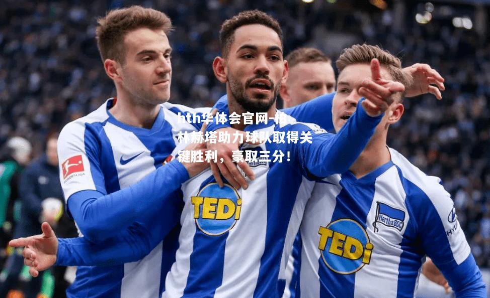 hth华体会官网-柏林赫塔助力球队取得关键胜利，豪取三分！