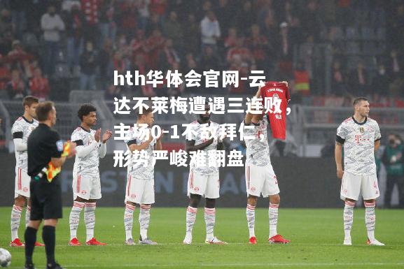 hth华体会官网-云达不莱梅遭遇三连败，主场0-1不敌拜仁，形势严峻难翻盘