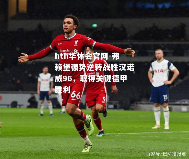 hth华体会官网-弗赖堡强势逆转战胜汉诺威96，取得关键德甲胜利