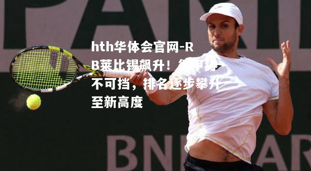 hth华体会官网-RB莱比锡飙升！德甲势不可挡，排名逐步攀升至新高度