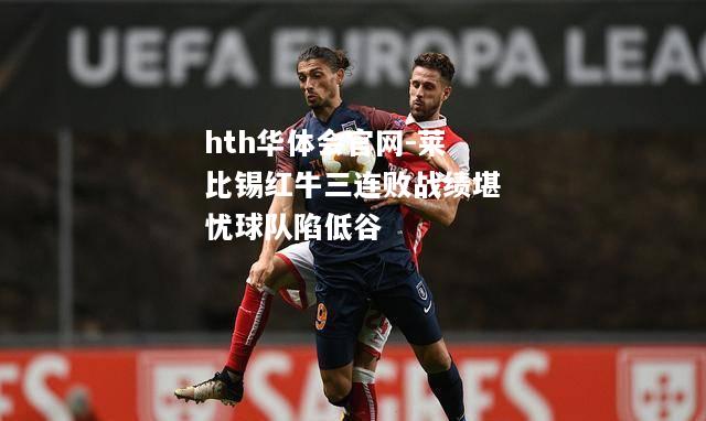 hth华体会官网-莱比锡红牛三连败战绩堪忧球队陷低谷