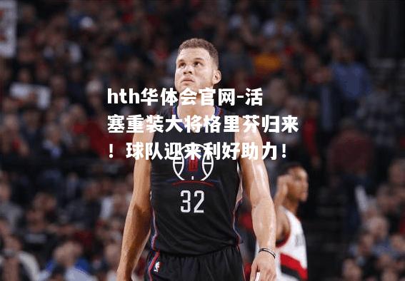 hth华体会官网-活塞重装大将格里芬归来！球队迎来利好助力！