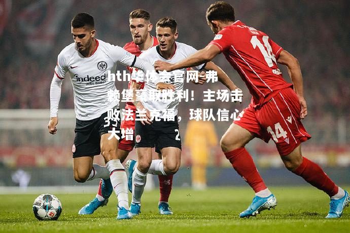 hth华体会官网-弗赖堡豪取胜利！主场击败法兰克福，球队信心大增