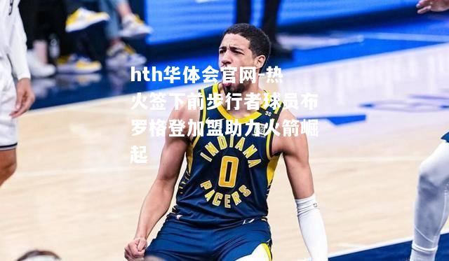 hth华体会官网-热火签下前步行者球员布罗格登加盟助力火箭崛起