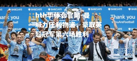 hth华体会官网-曼城力压利物浦，豪取英超冠军第六场胜利