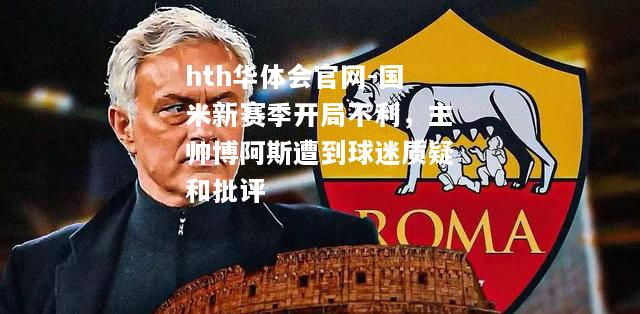 hth华体会官网-国米新赛季开局不利，主帅博阿斯遭到球迷质疑和批评