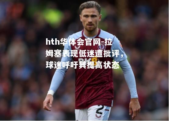 hth华体会官网-拉姆塞表现低迷遭批评，球迷呼吁其提高状态