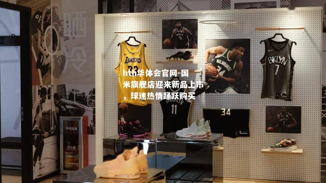 hth华体会官网-国米旗舰店迎来新品上市，球迷热情踊跃购买