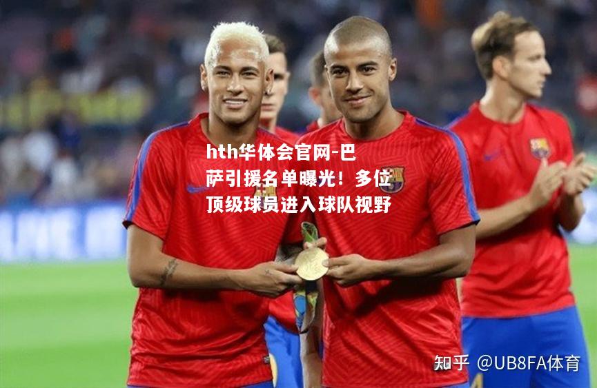 hth华体会官网-巴萨引援名单曝光！多位顶级球员进入球队视野