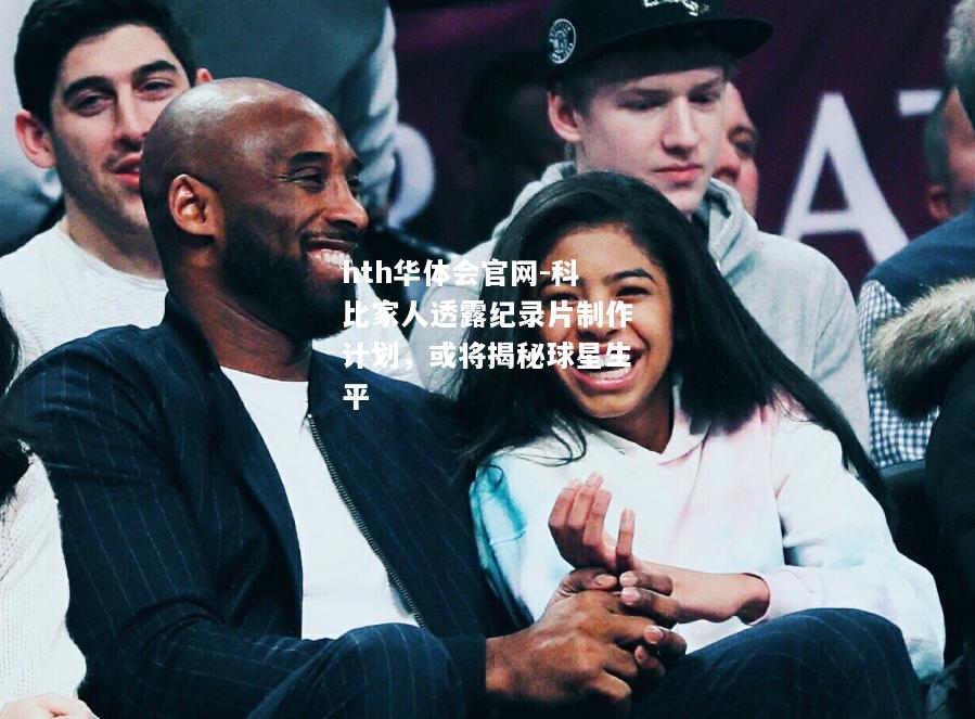 hth华体会官网-科比家人透露纪录片制作计划，或将揭秘球星生平