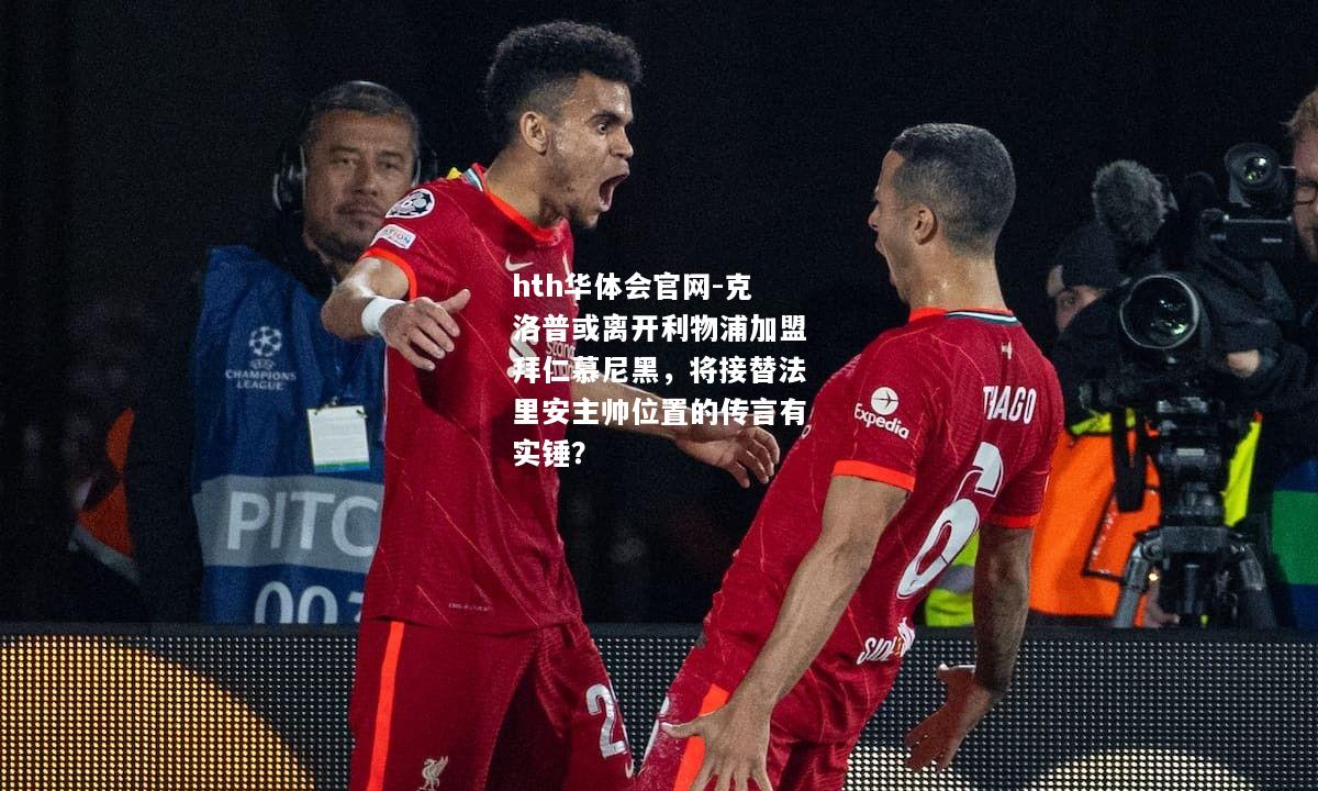 hth华体会官网-克洛普或离开利物浦加盟拜仁慕尼黑，将接替法里安主帅位置的传言有实锤？