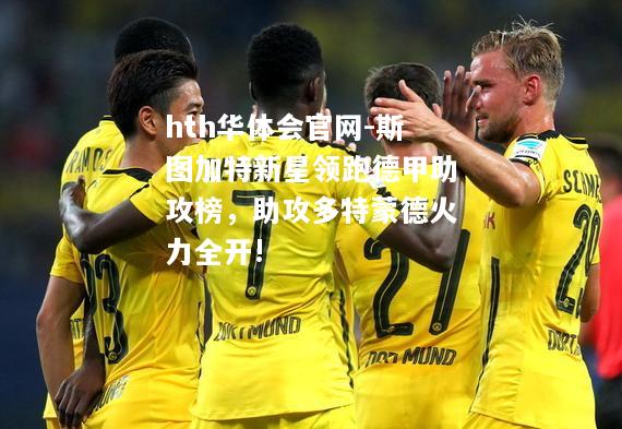 hth华体会官网-斯图加特新星领跑德甲助攻榜，助攻多特蒙德火力全开!