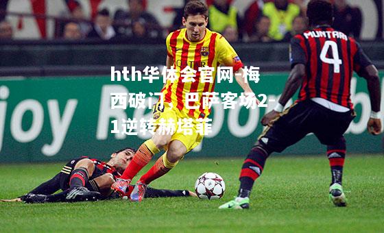 hth华体会官网-梅西破门，巴萨客场2-1逆转赫塔菲