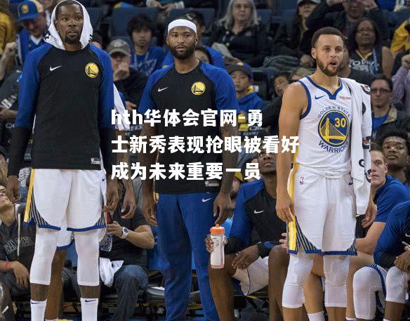 hth华体会官网-勇士新秀表现抢眼被看好成为未来重要一员