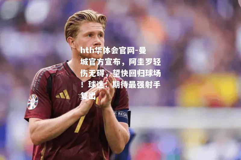 hth华体会官网-曼城官方宣布，阿圭罗轻伤无碍，望快回归球场！球迷：期待最强射手复出