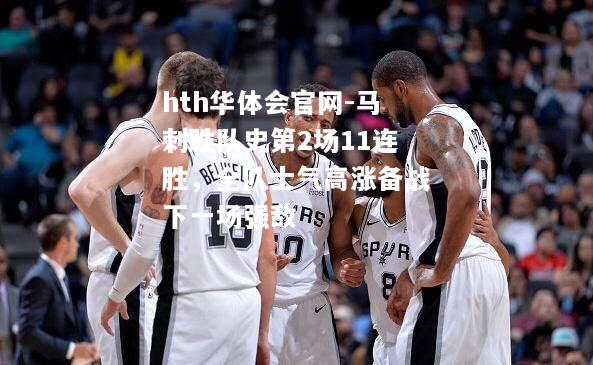 hth华体会官网-马刺胜队史第2场11连胜，全队士气高涨备战下一场强敌
