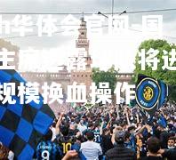 hth华体会官网-国米主席透露球队将进行大规模换血操作
