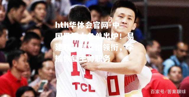 hth华体会官网-中国男篮大名单出炉！易建联、郭艾伦领衔，李楠恢复主帅职务