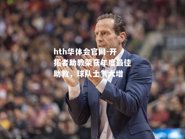 hth华体会官网-开拓者助教荣获年度最佳助教，球队士气大增