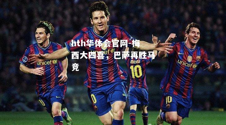 hth华体会官网-梅西大四喜，巴萨再胜马竞