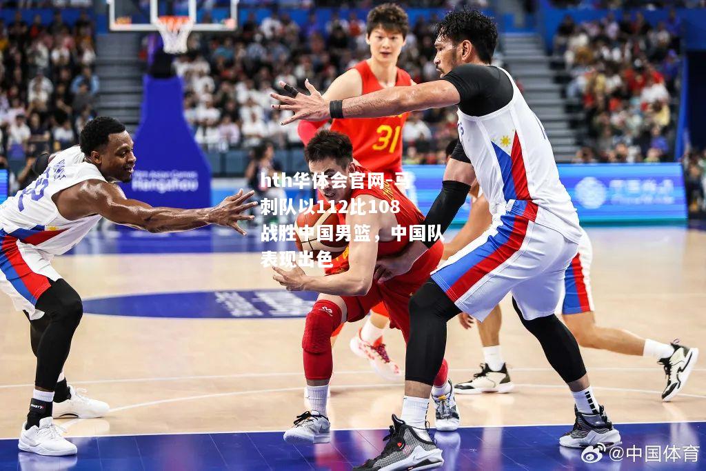 hth华体会官网-马刺队以112比108战胜中国男篮，中国队表现出色