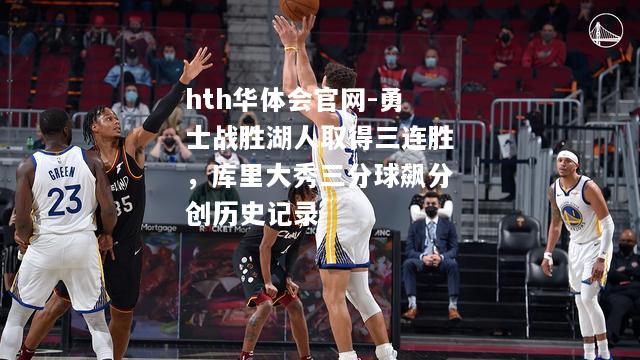 hth华体会官网-勇士战胜湖人取得三连胜，库里大秀三分球飙分创历史记录