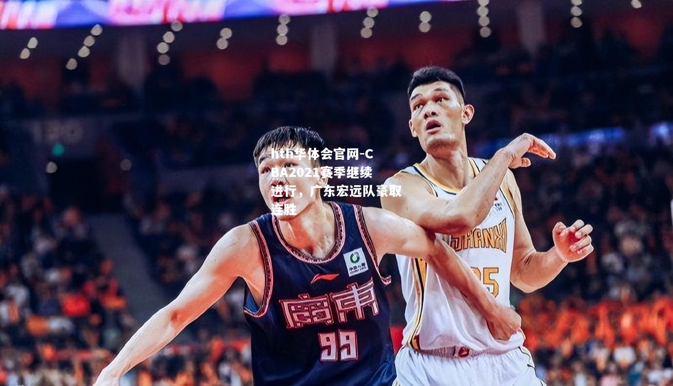 hth华体会官网-CBA2021赛季继续进行，广东宏远队豪取连胜