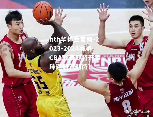 hth华体会官网-2023-2024赛季CBA联赛即将开幕，球迷翘首期待！