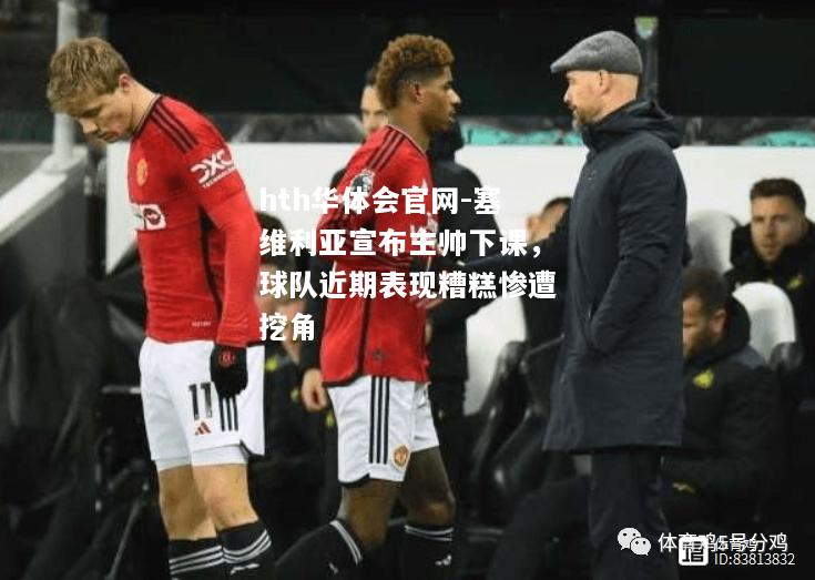 hth华体会官网-塞维利亚宣布主帅下课，球队近期表现糟糕惨遭挖角