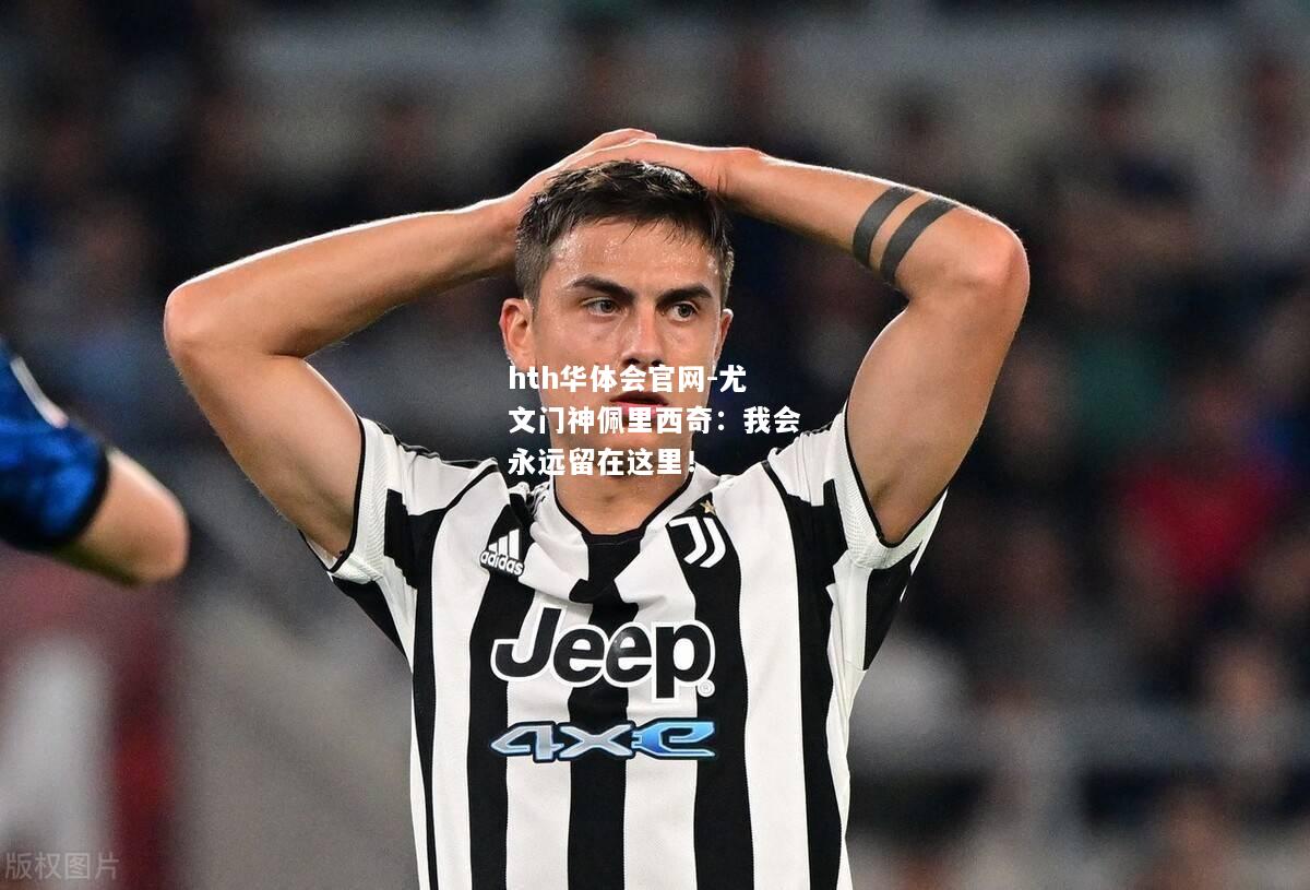 hth华体会官网-尤文门神佩里西奇：我会永远留在这里！