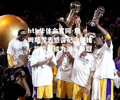hth华体会官网-詹姆斯发表感言纪念科比，誓言继续为湖人争取荣誉