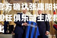 hth华体会官网-国米官方确认张康阳将不再担任俱乐部主席裁定退出
