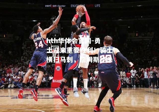 hth华体会官网-勇士迎来重要胜利！骑士横扫马刺，詹姆斯绝杀