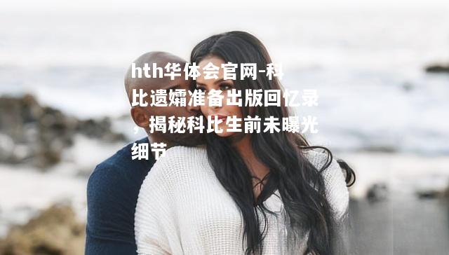 hth华体会官网-科比遗孀准备出版回忆录，揭秘科比生前未曝光细节