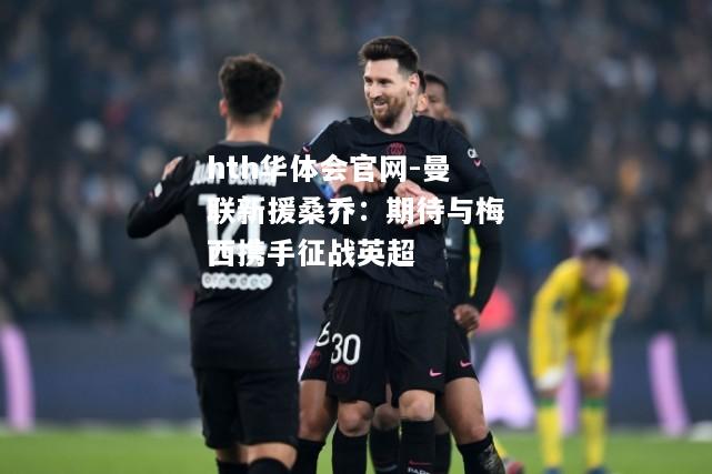 hth华体会官网-曼联新援桑乔：期待与梅西携手征战英超