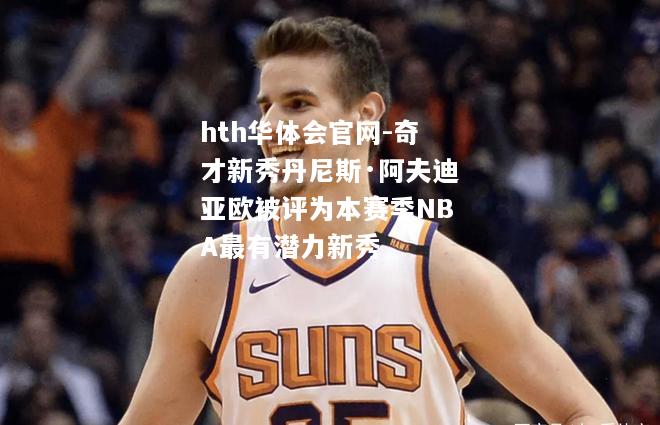 hth华体会官网-奇才新秀丹尼斯·阿夫迪亚欧被评为本赛季NBA最有潜力新秀