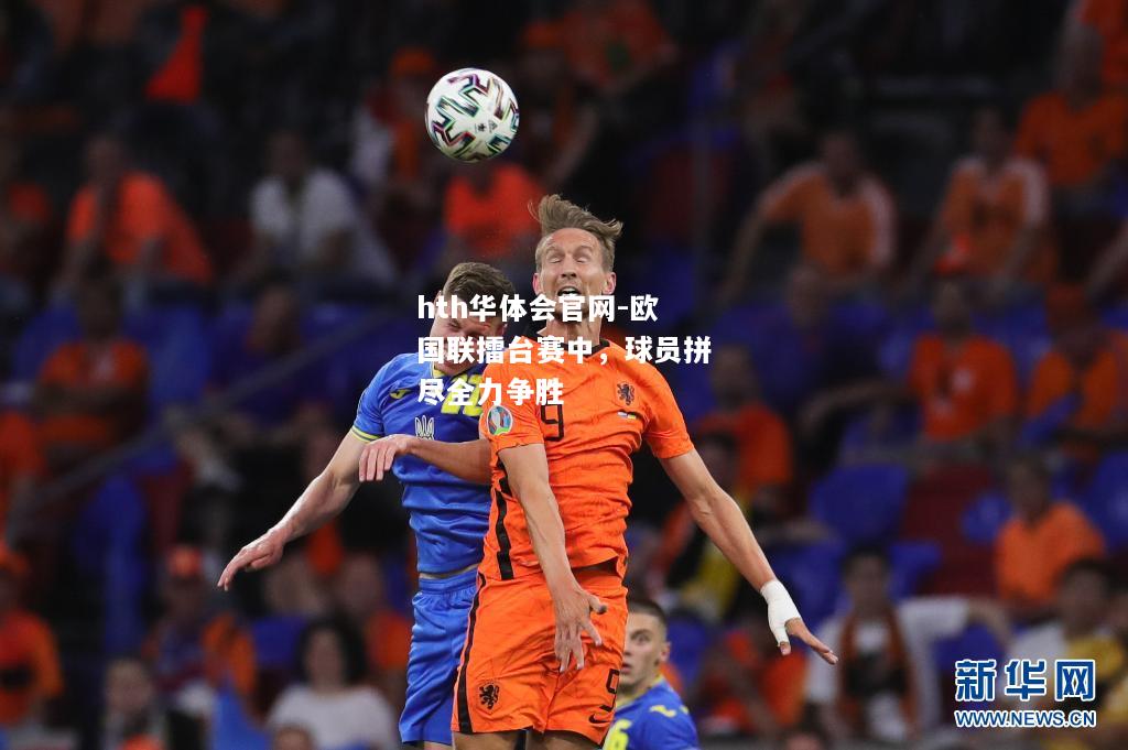 hth华体会官网-欧国联擂台赛中，球员拼尽全力争胜