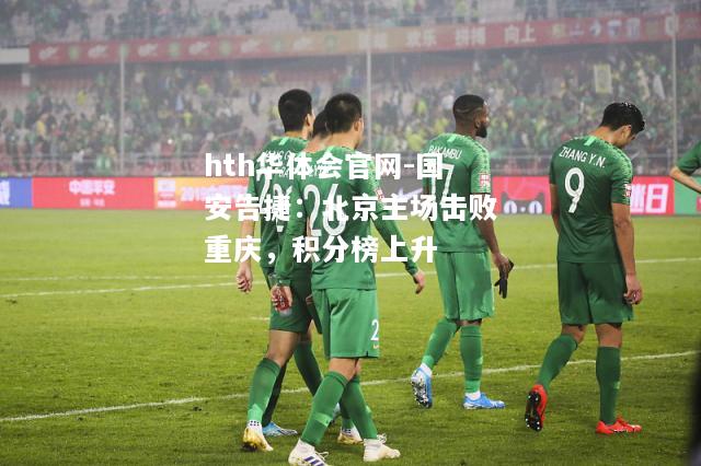 hth华体会官网-国安告捷：北京主场击败重庆，积分榜上升