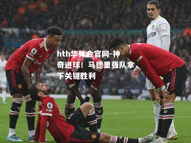 hth华体会官网-神奇进球！马德里强队拿下关键胜利