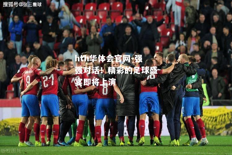 hth华体会官网-强强对话！精彩的足球盛宴即将上演