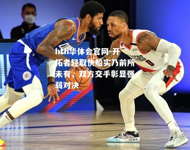 hth华体会官网-开拓者轻取快船实乃前所未有，双方交手彰显强弱对决