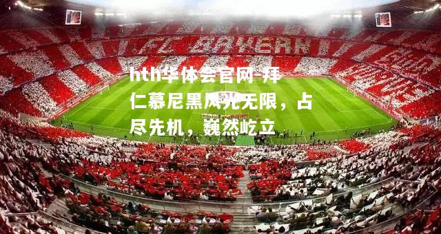hth华体会官网-拜仁慕尼黑风光无限，占尽先机，巍然屹立