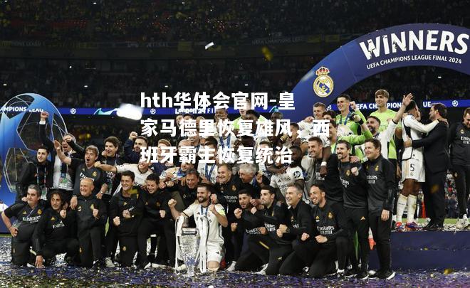 hth华体会官网-皇家马德里恢复雄风，西班牙霸主恢复统治