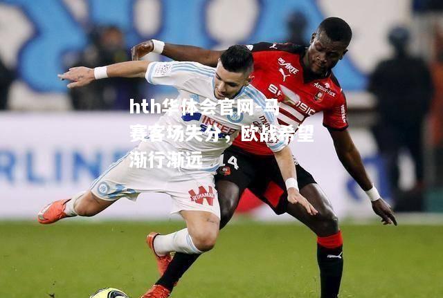 hth华体会官网-马赛客场失分，欧战希望渐行渐远