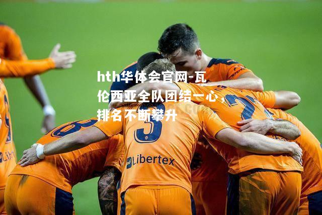 hth华体会官网-瓦伦西亚全队团结一心，排名不断攀升